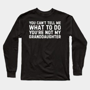 You can't tell me what to do You're not my Granddaughter Long Sleeve T-Shirt